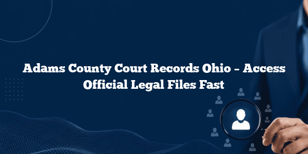 Adams County Court Records Ohio – Access Official Legal Files Fast