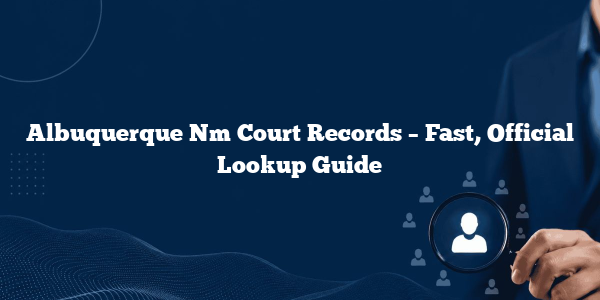Albuquerque Nm Court Records – Fast, Official Lookup Guide