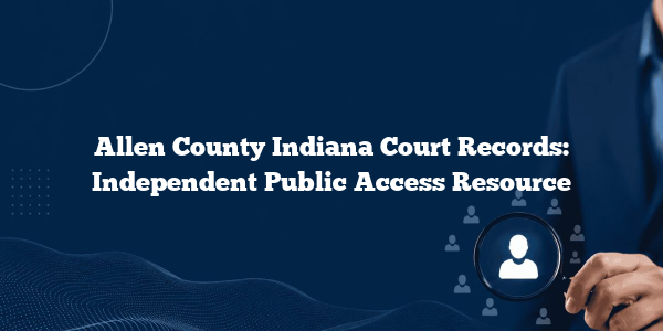 Allen County Indiana Court Records: Independent Public Access Resource