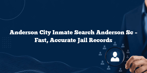 Anderson City Inmate Search Anderson Sc – Fast, Accurate Jail Records
