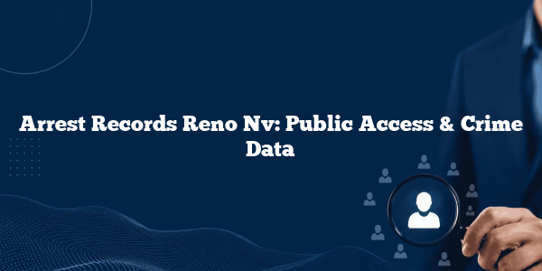 Arrest Records Reno Nv: Public Access & Crime Data