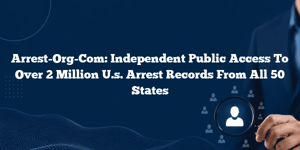 Arrest-Org-Com: Independent Public Access To Over 2 Million U.s. Arrest Records From All 50 States