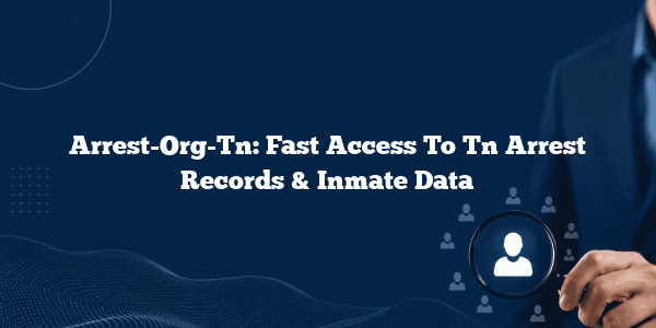 Arrest-Org-Tn: Fast Access To Tn Arrest Records & Inmate Data