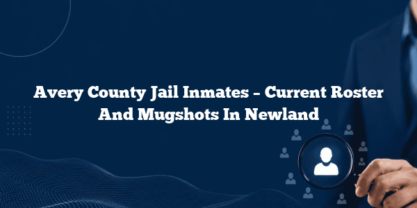 Avery County Jail Inmates – Current Roster And Mugshots In Newland