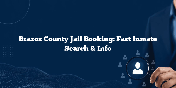 Brazos County Jail Booking: Fast Inmate Search & Info