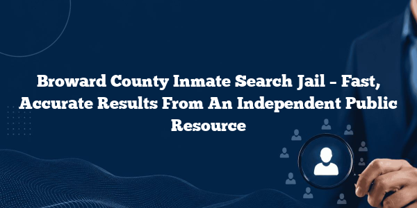Broward County Inmate Search Jail – Fast, Accurate Results From An Independent Public Resource