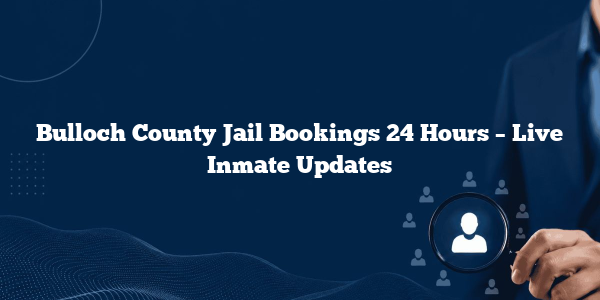 Bulloch County Jail Bookings 24 Hours – Live Inmate Updates