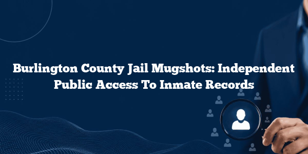 Burlington County Jail Mugshots: Independent Public Access To Inmate Records