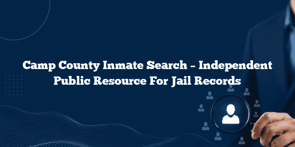 Camp County Inmate Search – Independent Public Resource For Jail Records