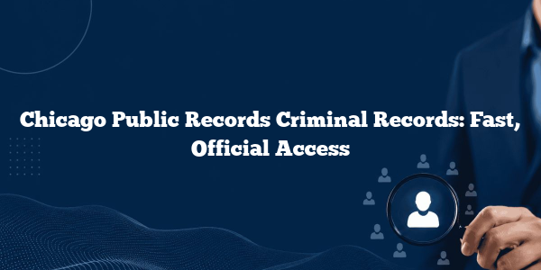 Chicago Public Records Criminal Records: Fast, Official Access