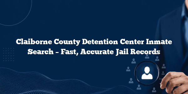 Claiborne County Detention Center Inmate Search – Fast, Accurate Jail Records