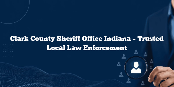 Clark County Sheriff Office Indiana – Trusted Local Law Enforcement