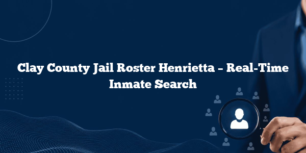 Clay County Jail Roster Henrietta – Real-Time Inmate Search