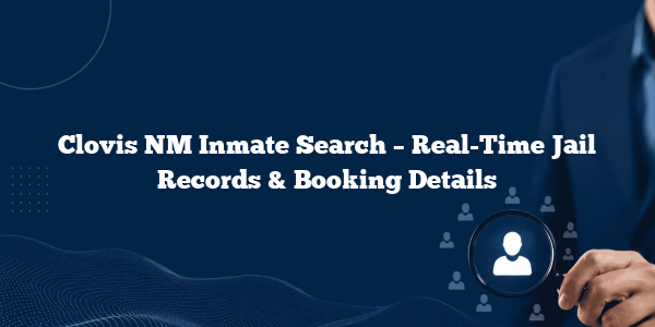 Clovis NM Inmate Search – Real-Time Jail Records & Booking Details