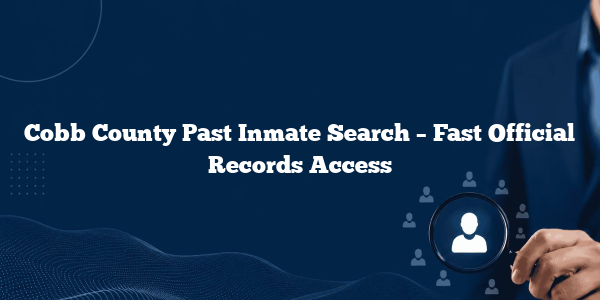 Cobb County Past Inmate Search – Fast Official Records Access
