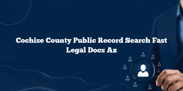 Cochise County Public Record Search Fast Legal Docs Az