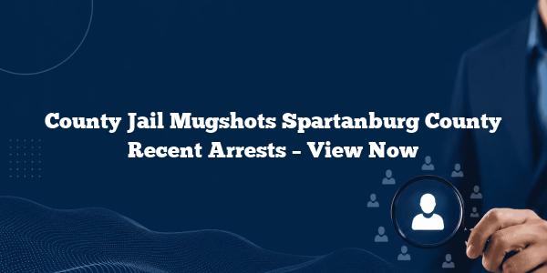 County Jail Mugshots Spartanburg County Recent Arrests – View Now