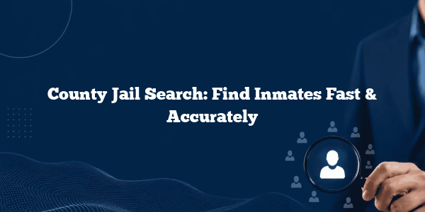 County Jail Search: Find Inmates Fast & Accurately