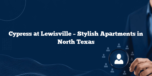 Cypress at Lewisville – Stylish Apartments in North Texas