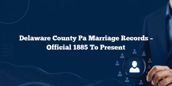 Delaware County Pa Marriage Records – Official 1885 To Present