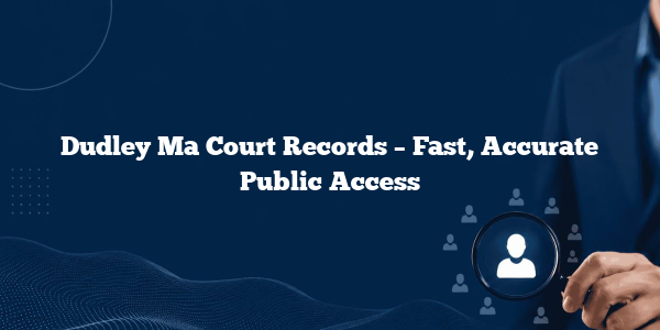 Dudley Ma Court Records – Fast, Accurate Public Access
