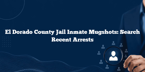 El Dorado County Jail Inmate Mugshots: Search Recent Arrests