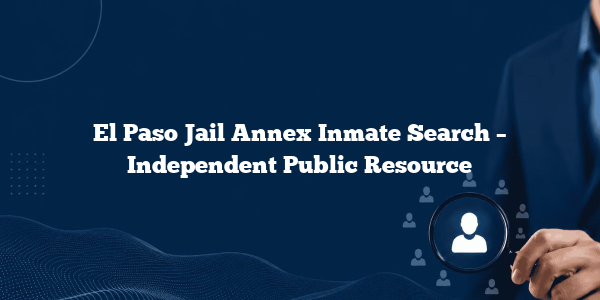 El Paso Jail Annex Inmate Search – Independent Public Resource
