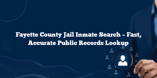 Fayette County Jail Inmate Search – Fast, Accurate Public Records Lookup