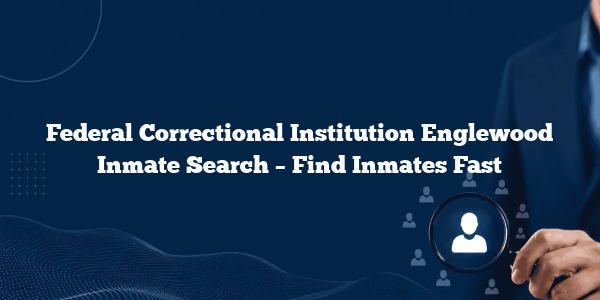 Federal Correctional Institution Englewood Inmate Search – Find Inmates Fast