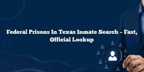 Federal Prisons In Texas Inmate Search – Fast, Official Lookup