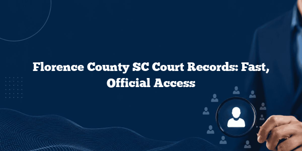 Florence County SC Court Records: Fast, Official Access