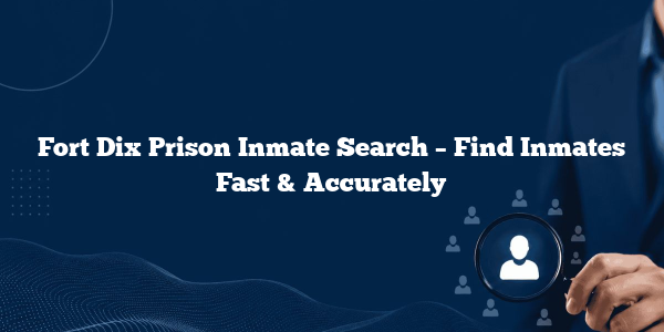 Fort Dix Prison Inmate Search – Find Inmates Fast & Accurately