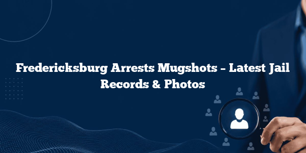 Fredericksburg Arrests Mugshots – Latest Jail Records & Photos