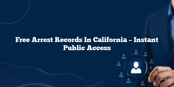 Free Arrest Records In California – Instant Public Access