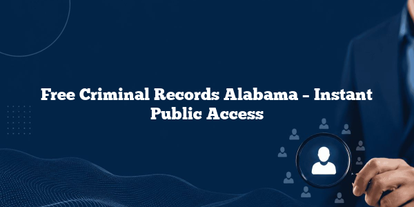 Free Criminal Records Alabama – Instant Public Access