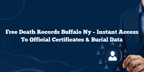 Free Death Records Buffalo Ny – Instant Access To Official Certificates & Burial Data