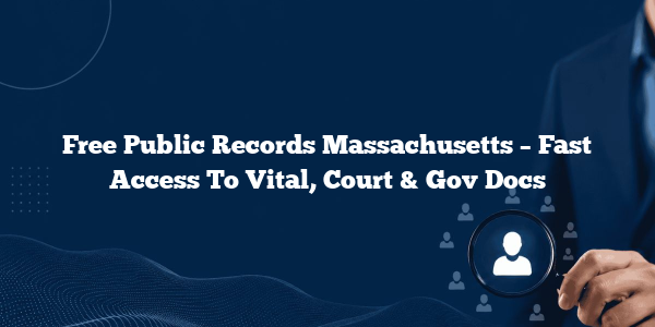 Free Public Records Massachusetts – Fast Access To Vital, Court & Gov Docs