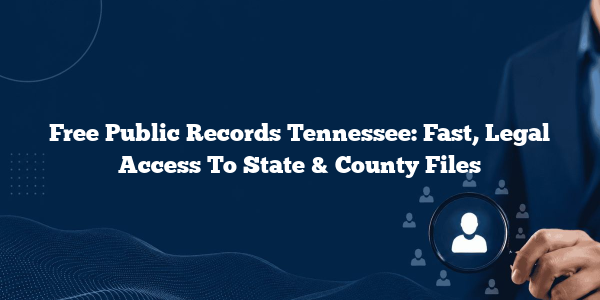 Free Public Records Tennessee: Fast, Legal Access To State & County Files