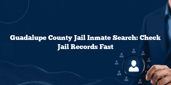 Guadalupe County Jail Inmate Search: Check Jail Records Fast