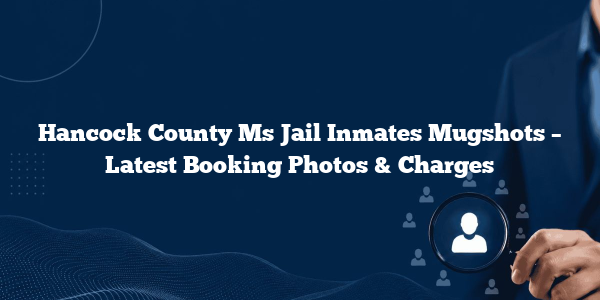 Hancock County Ms Jail Inmates Mugshots – Latest Booking Photos & Charges