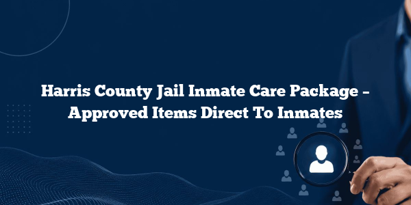 Harris County Jail Inmate Care Package – Approved Items Direct To Inmates