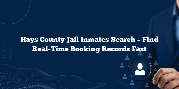 Hays County Jail Inmates Search – Find Real-Time Booking Records Fast