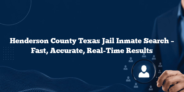 Henderson County Texas Jail Inmate Search – Fast, Accurate, Real-Time Results