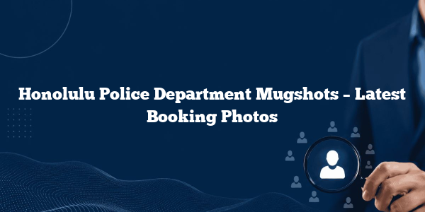 Honolulu Police Department Mugshots – Latest Booking Photos