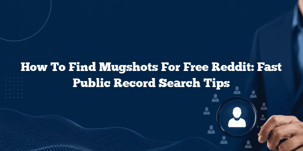 How To Find Mugshots For Free Reddit: Fast Public Record Search Tips