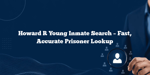 Howard R Young Inmate Search – Fast, Accurate Prisoner Lookup