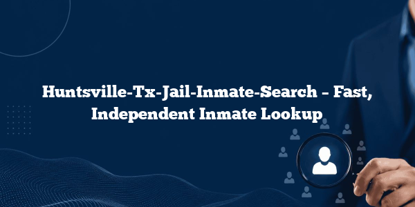 Huntsville-Tx-Jail-Inmate-Search – Fast, Independent Inmate Lookup