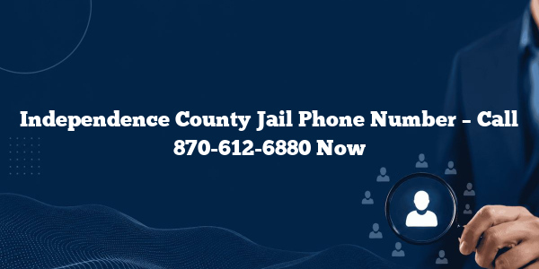 Independence County Jail Phone Number – Call 870-612-6880 Now