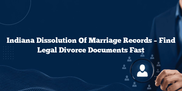 Indiana Dissolution Of Marriage Records – Find Legal Divorce Documents Fast