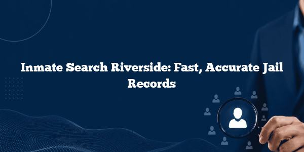 Inmate Search Riverside: Fast, Accurate Jail Records